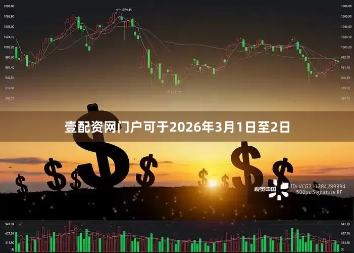壹配资网门户可于2026年3月1日至2日