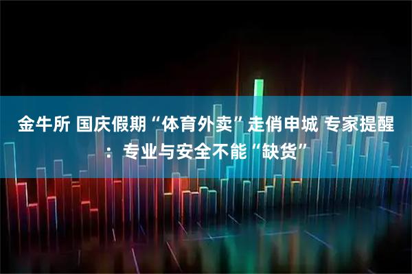 金牛所 国庆假期“体育外卖”走俏申城 专家提醒:专业与安全不能“缺货”