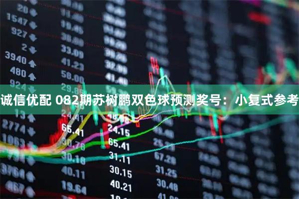 诚信优配 082期苏树鹏双色球预测奖号：小复式参考