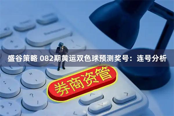 盛谷策略 082期黄运双色球预测奖号：连号分析
