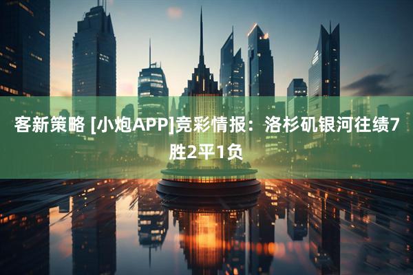 客新策略 [小炮APP]竞彩情报：洛杉矶银河往绩7胜2平1负