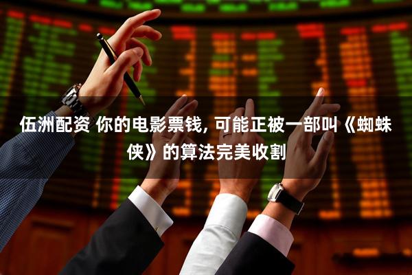 伍洲配资 你的电影票钱, 可能正被一部叫《蜘蛛侠》的算法完美收割
