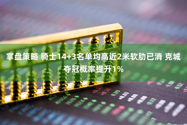 掌盘策略 骑士14+3名单均高近2米软肋已消 克城夺冠概率提升1%
