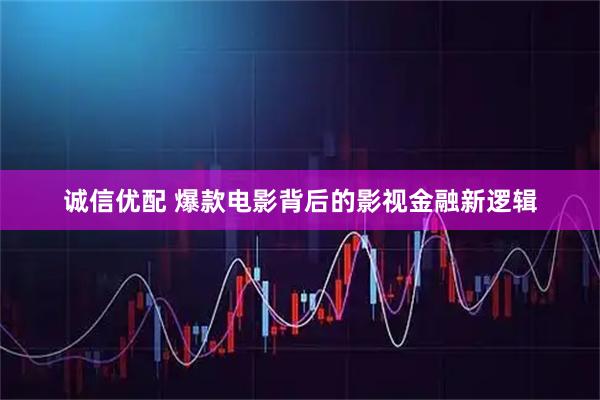 诚信优配 爆款电影背后的影视金融新逻辑