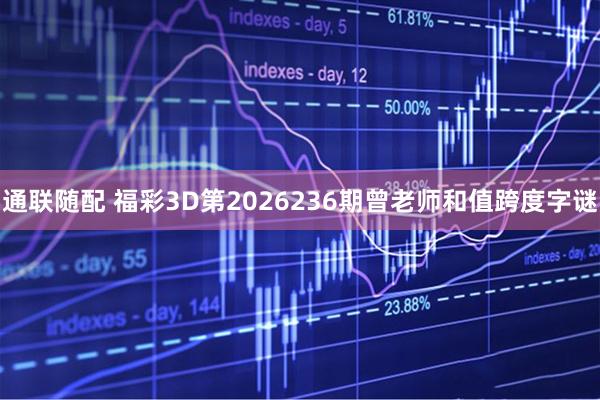 通联随配 福彩3D第2026236期曾老师和值跨度字谜