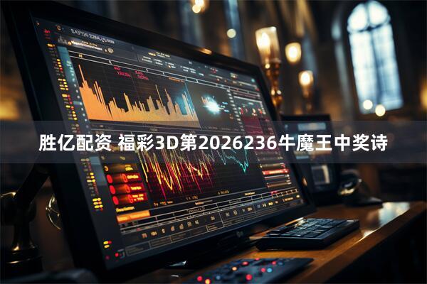 胜亿配资 福彩3D第2026236牛魔王中奖诗